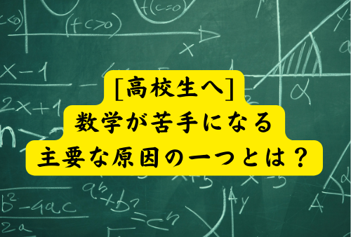 [高校生へ]数学が苦手になる主要な原因の一つとは？